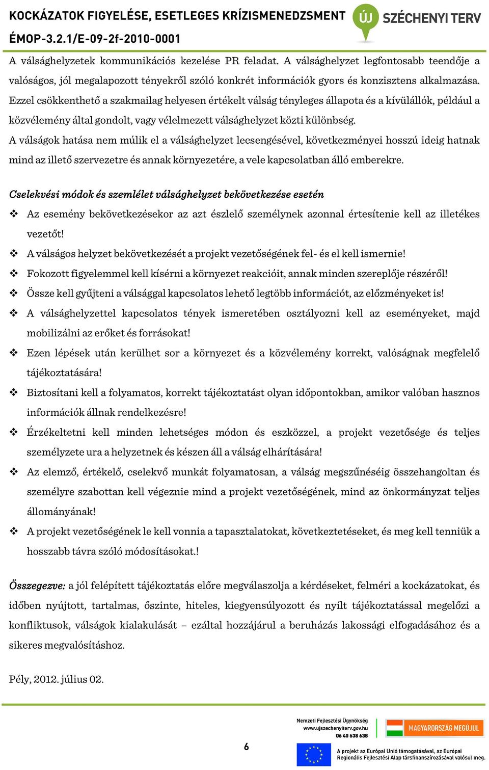 A válságok hatása nem múlik el a válsághelyzet lecsengésével, következményei hosszú ideig hatnak mind az illető szervezetre és annak környezetére, a vele kapcsolatban álló emberekre.