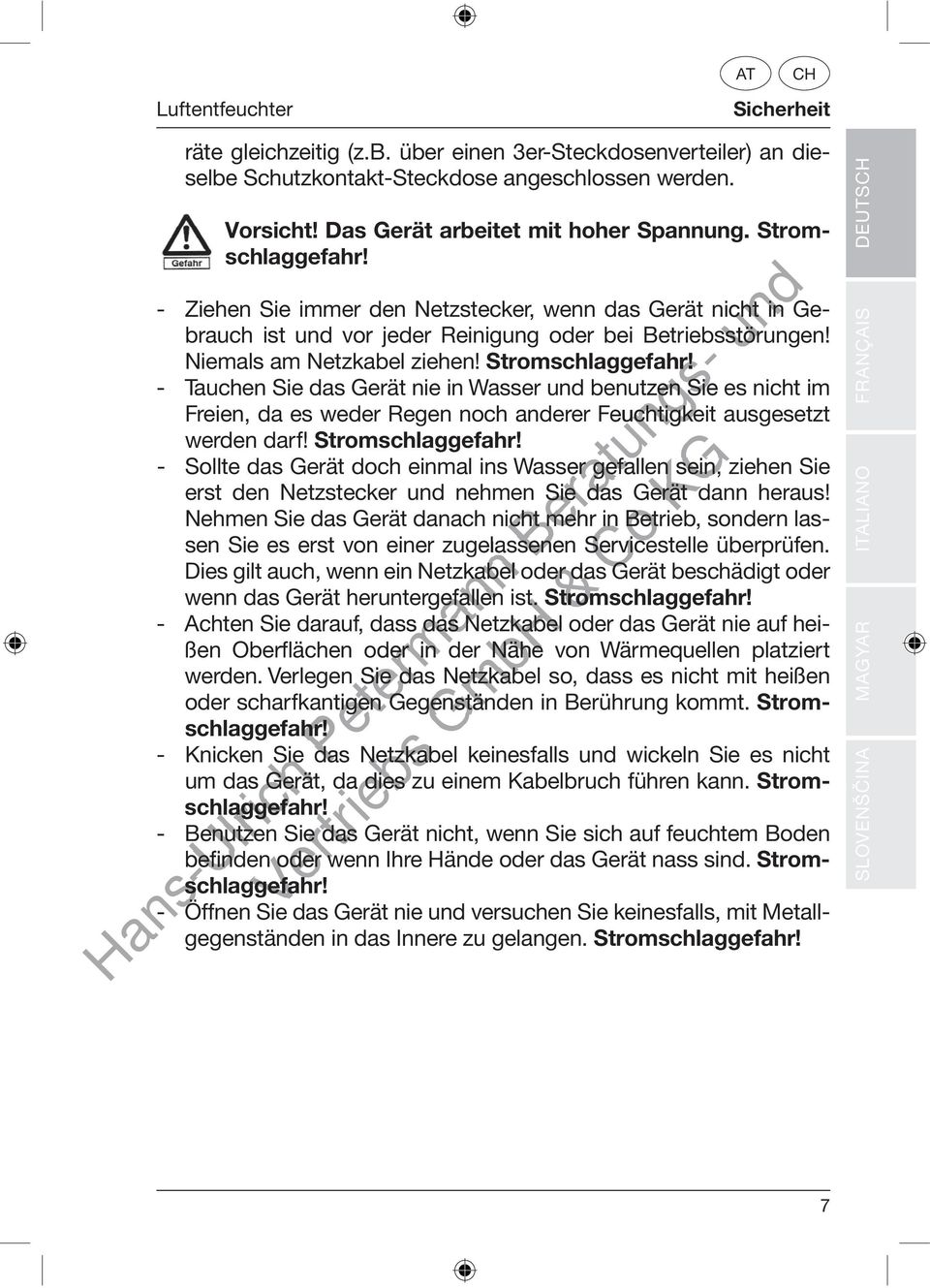 - Tauchen Sie das Gerät nie in Wasser benutzen Sie es nicht im Freien, da es weder Regen noch anderer Feuchtigkeit ausgesetzt werden darf! Stromschlaggefahr!