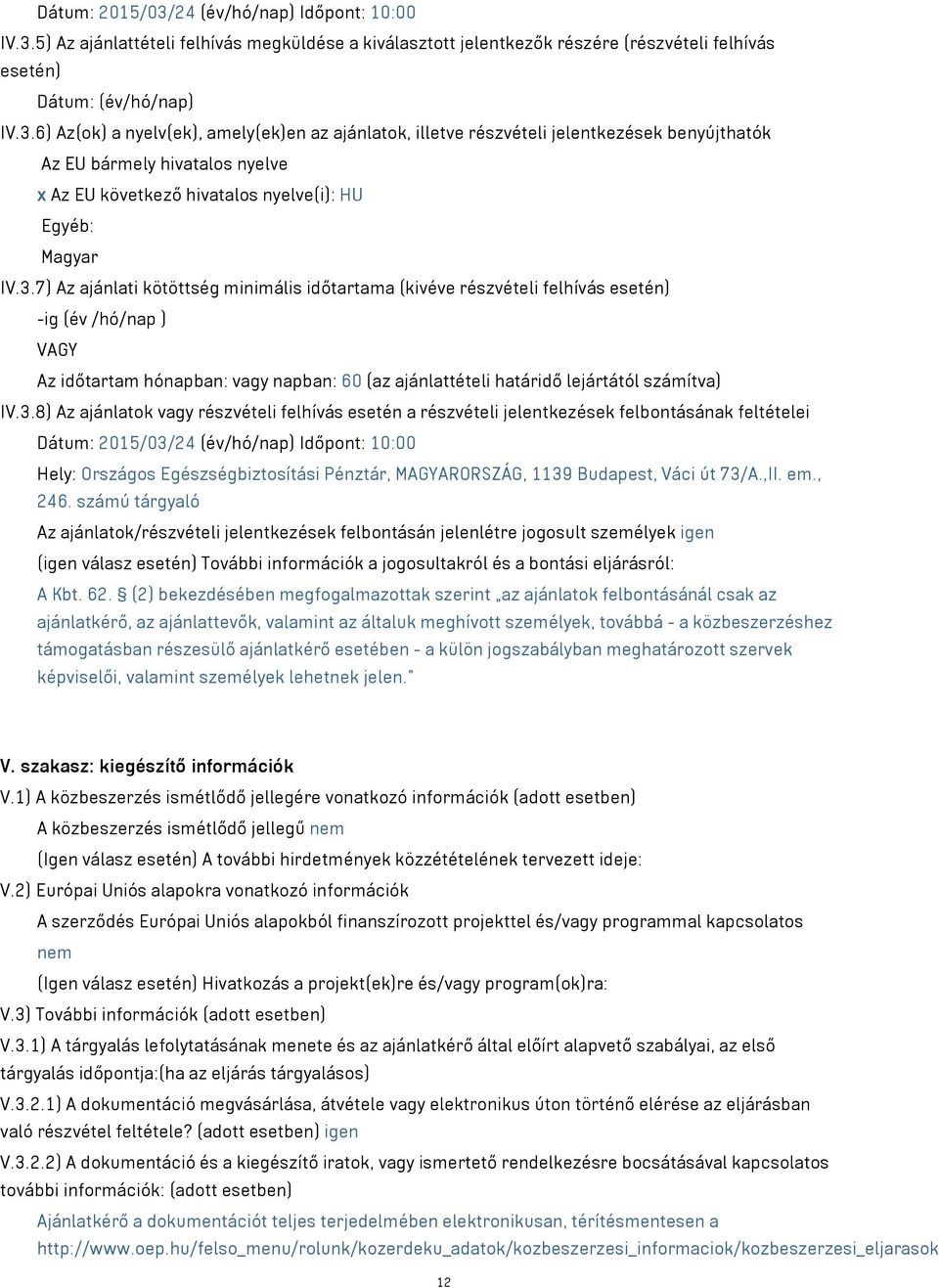 IV.3.8) Az ajánlatok vagy részvételi felhívás esetén a részvételi jelentkezések felbontásának feltételei Dátum: 2015/03/24 (év/hó/nap) Időpont: 10:00 Hely: Országos Egészségbiztosítási Pénztár,