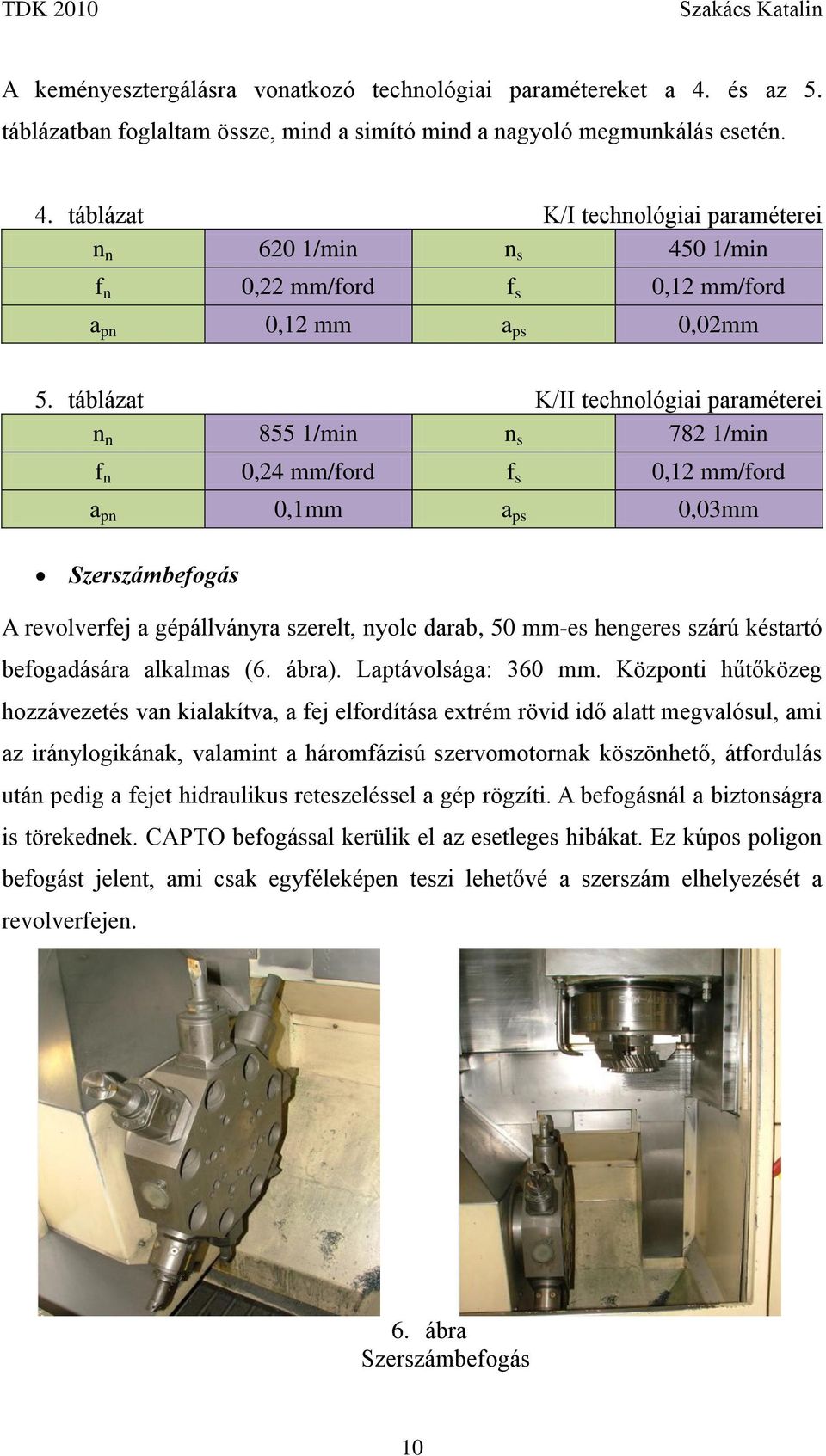 hengeres szárú késtartó befogadására alkalmas (6. ábra). Laptávolsága: 360 mm.
