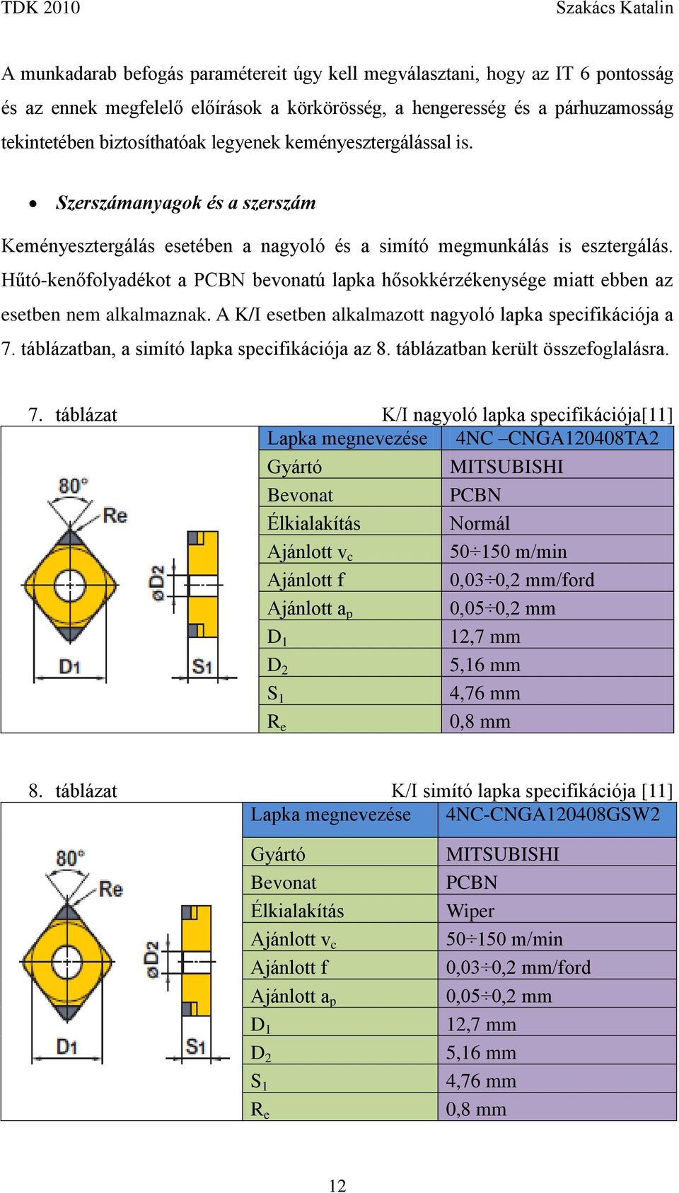 Hűtó-kenőfolyadékot a PCBN bevonatú lapka hősokkérzékenysége miatt ebben az esetben nem alkalmaznak. A K/I esetben alkalmazott nagyoló lapka specifikációja a 7.