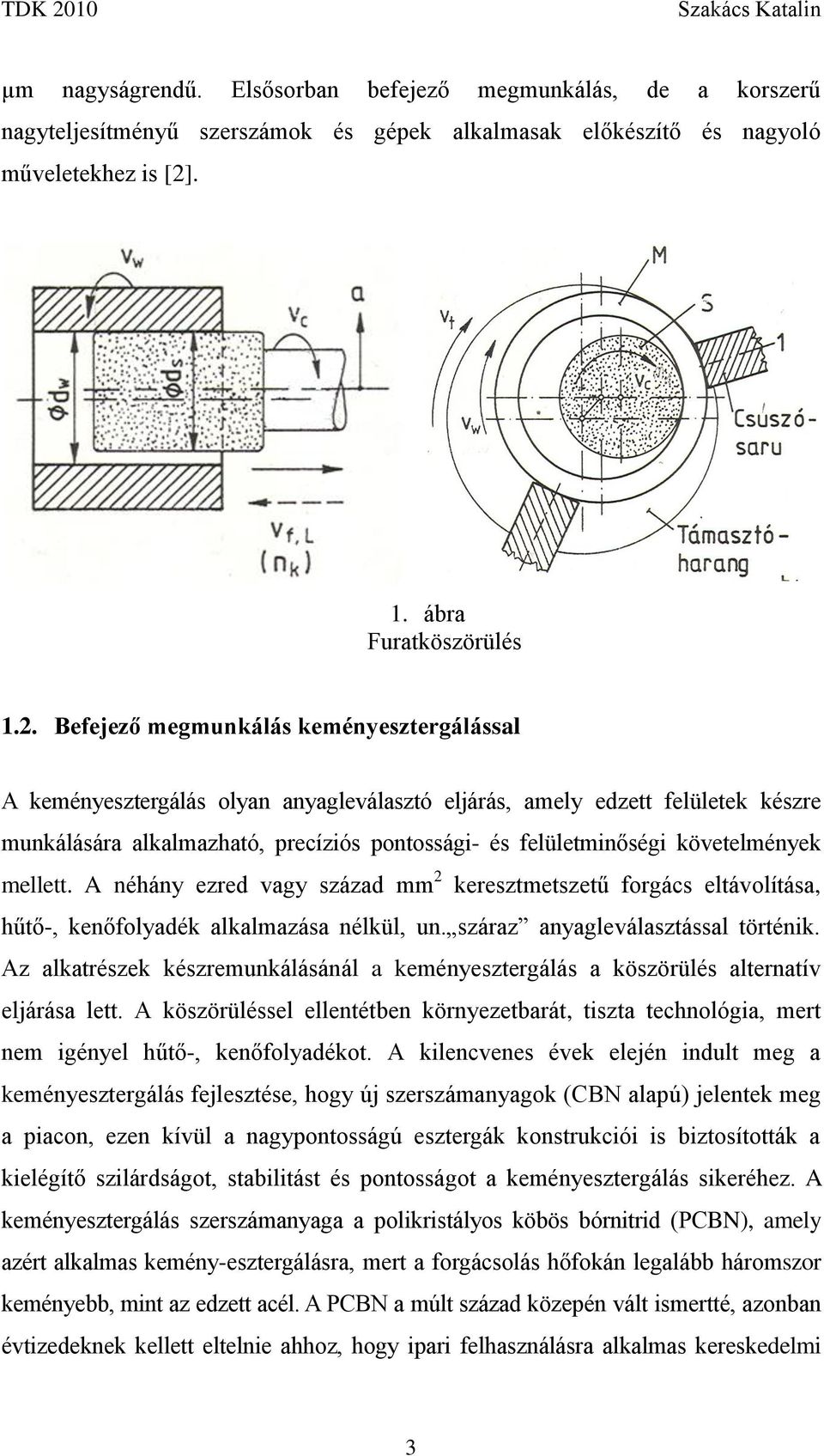 Befejező megmunkálás keményesztergálással A keményesztergálás olyan anyagleválasztó eljárás, amely edzett felületek készre munkálására alkalmazható, precíziós pontossági- és felületminőségi