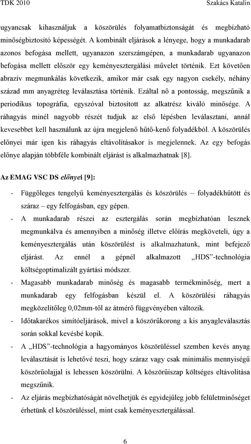 Ezt követően abrazív megmunkálás következik, amikor már csak egy nagyon csekély, néhány század mm anyagréteg leválasztása történik.