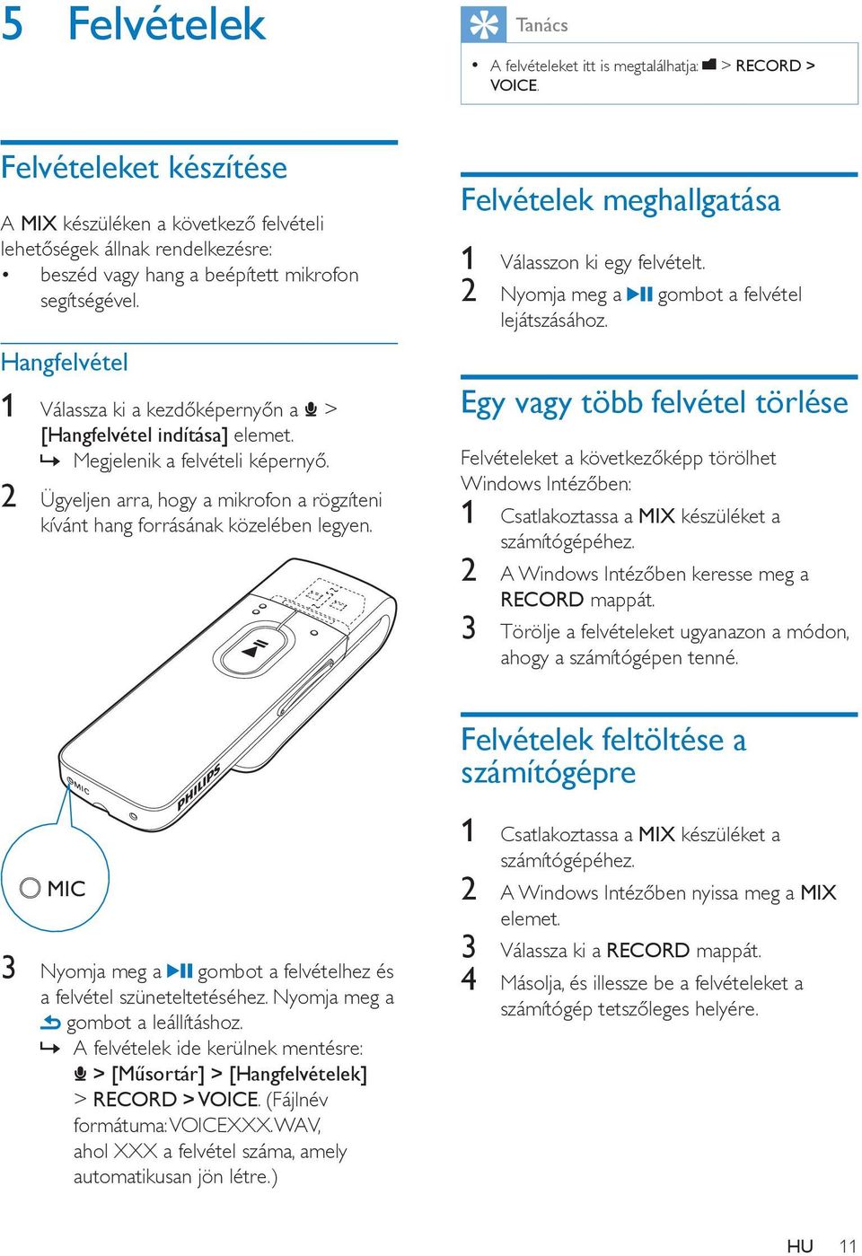 Hangfelvétel 1 Válassza ki a kezdőképernyőn a > [Hangfelvétel indítása] elemet. Megjelenik a felvételi képernyő. 2 Ügyeljen arra, hogy a mikrofon a rögzíteni kívánt hang forrásának közelében legyen.
