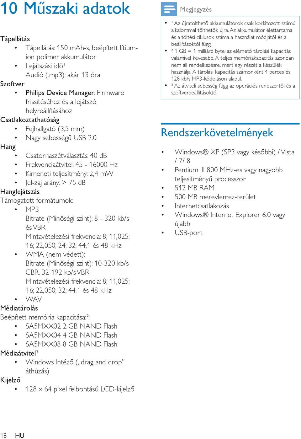 0 Hang Csatornaszétválasztás: 40 db Frekvenciaátvitel: 45-16000 Hz Kimeneti teljesítmény: 2,4 mw Jel-zaj arány: > 75 db Hanglejátszás Támogatott formátumok: MP3 Bitrate (Minőségi szint): 8-320 kb/s
