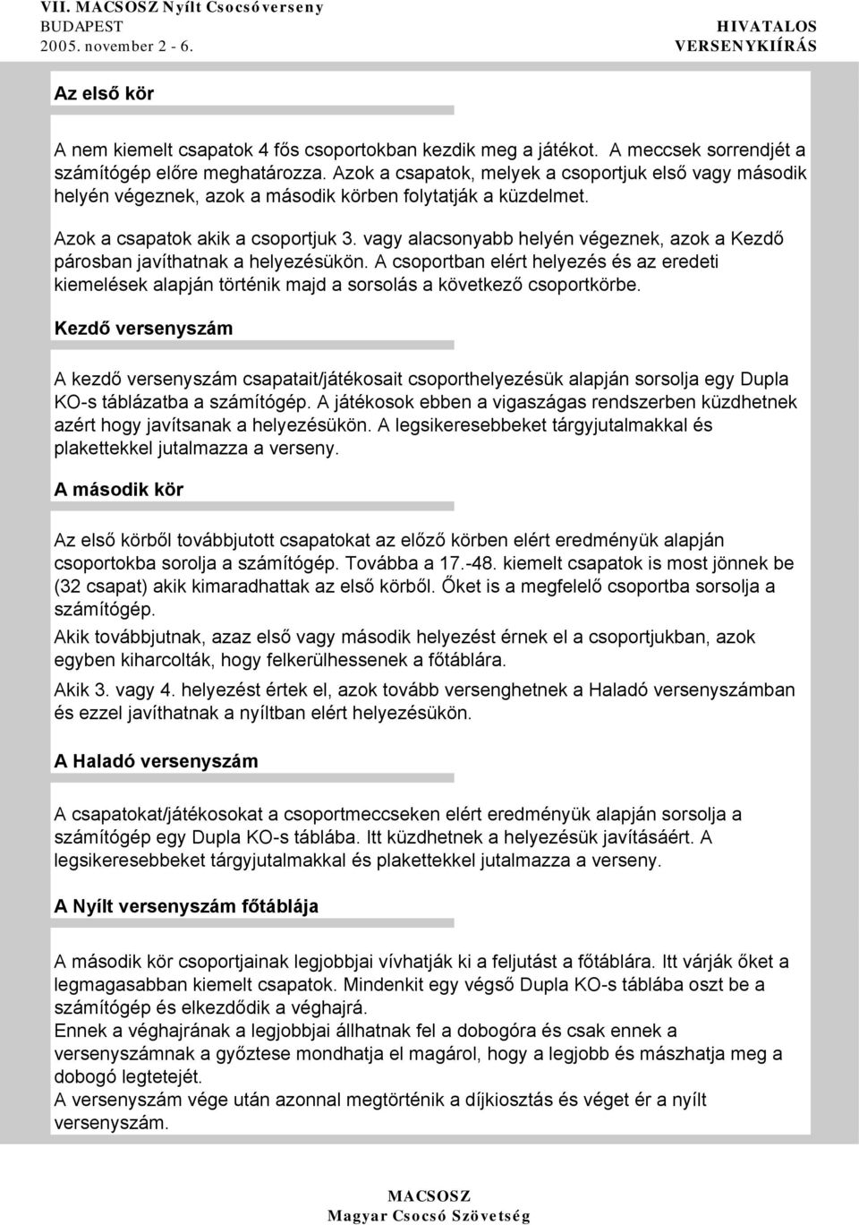 vagy alacsonyabb helyén végeznek, azok a Kezdő párosban javíthatnak a helyezésükön. A csoportban elért helyezés és az eredeti kiemelések alapján történik majd a sorsolás a következő csoportkörbe.