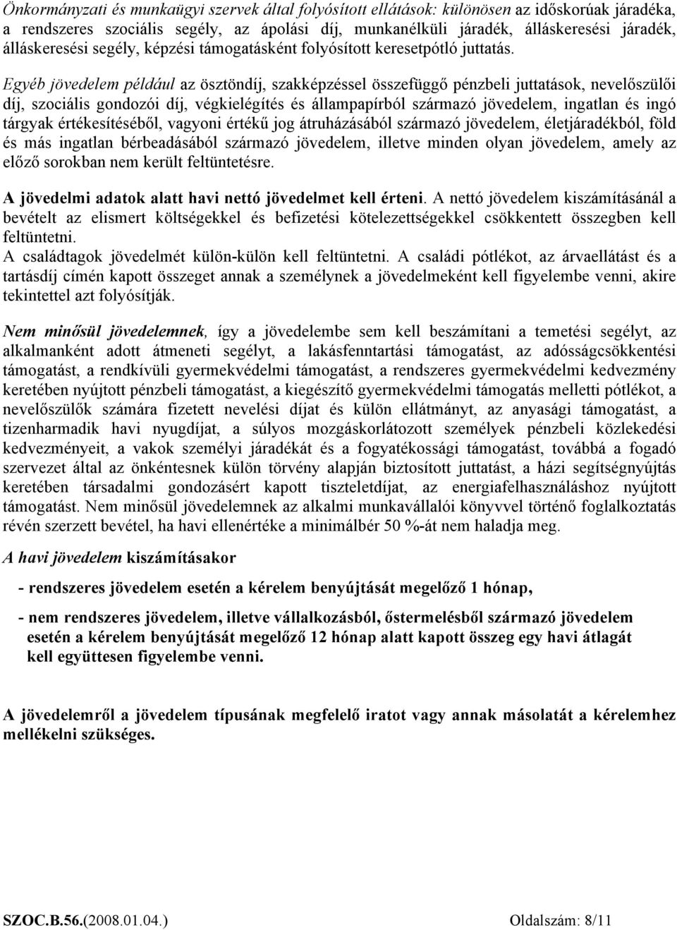 Egyéb jövedelem például az ösztöndíj, szakképzéssel összefüggő pénzbeli juttatások, nevelőszülői díj, szociális gondozói díj, végkielégítés és állampapírból származó jövedelem, ingatlan és ingó