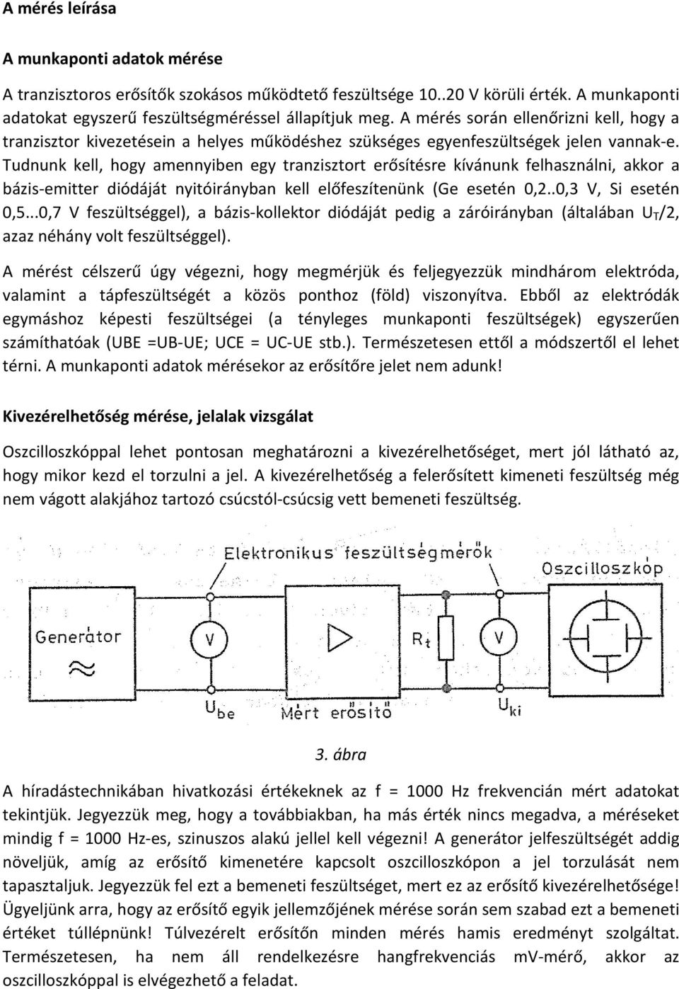 Tudnunk kell, hogy amennyiben egy tranzisztort erősítésre kívánunk felhasználni, akkor a bázis-emitter diódáját nyitóirányban kell előfeszítenünk (Ge esetén 0,2..0,3 V, Si esetén 0,5.