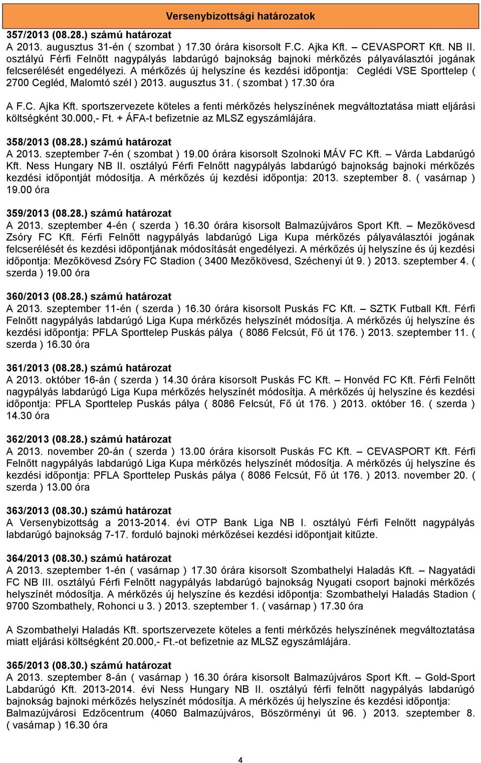 A mérkőzés új helyszíne és kezdési időpontja: Ceglédi VSE Sporttelep ( 2700 Cegléd, Malomtó szél ) 2013. augusztus 31. ( szombat ) 17.30 óra A F.C. Ajka Kft.