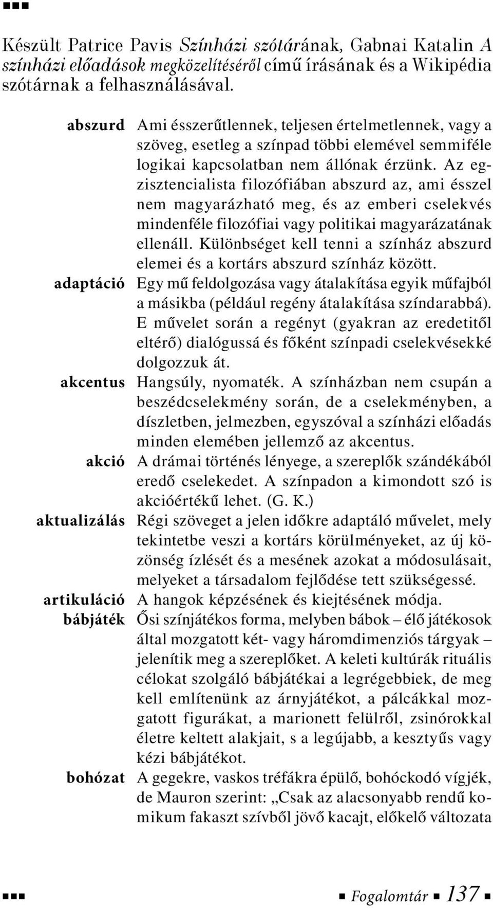 Az egzisztencialista filozófiában abszurd az, ami ésszel nem magyarázható meg, és az emberi cselekvés mindenféle filozófiai vagy politikai magyarázatának ellenáll.