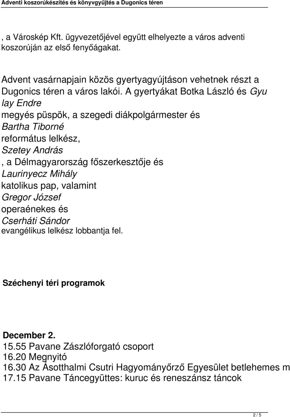 A gyertyákat Botka László és Gyu lay Endre megyés püspök, a szegedi diákpolgármester és Bartha Tiborné református lelkész, Szetey András, a Délmagyarország főszerkesztője és