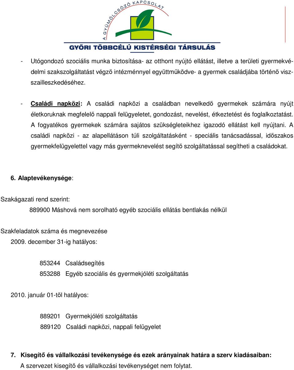 - Családi napközi: A családi napközi a családban nevelkedő gyermekek számára nyújt életkoruknak megfelelő nappali felügyeletet, gondozást, nevelést, étkeztetést és foglalkoztatást.