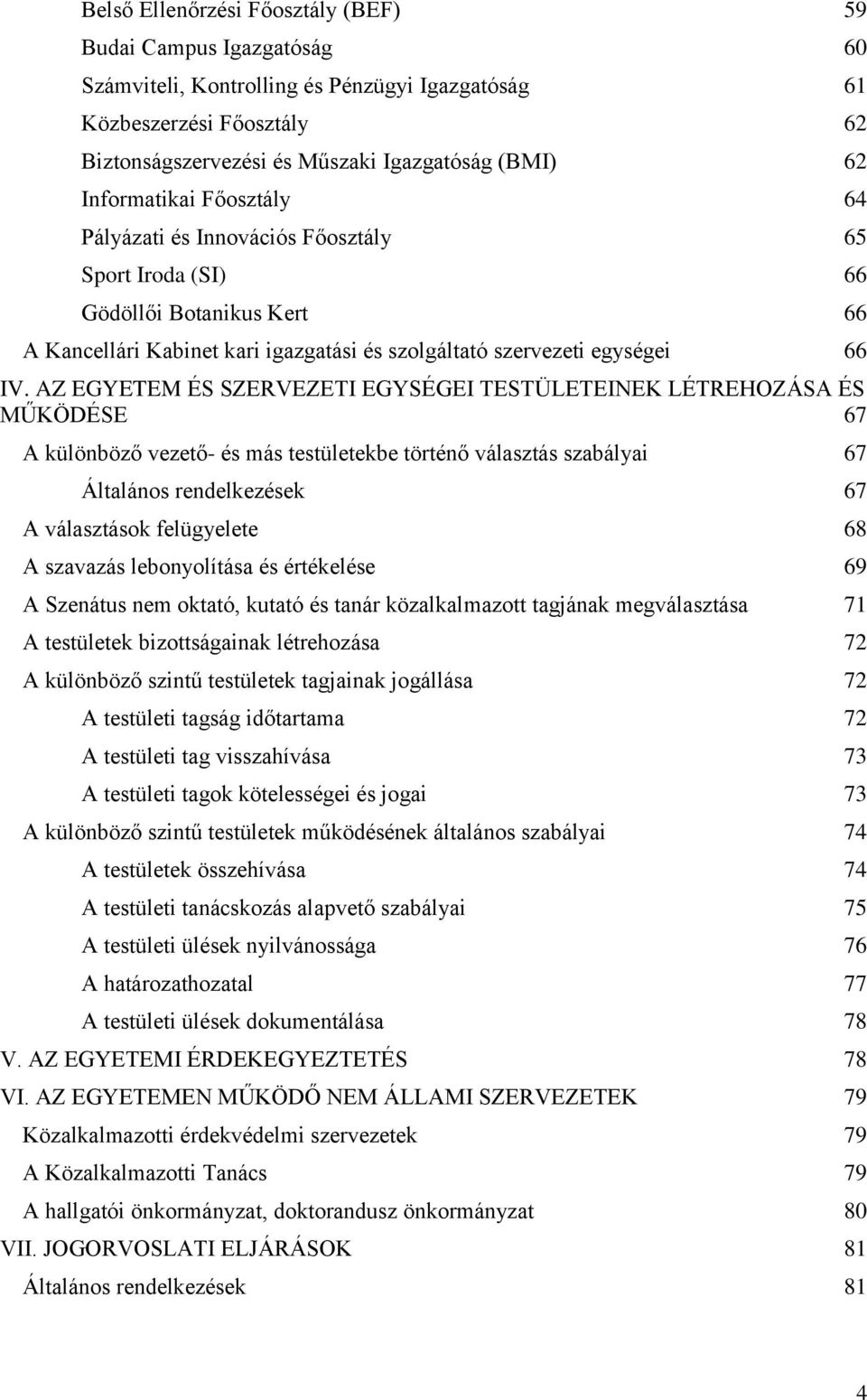 AZ EGYETEM ÉS SZERVEZETI EGYSÉGEI TESTÜLETEINEK LÉTREHOZÁSA ÉS MŰKÖDÉSE 67 A különböző vezető- és más testületekbe történő választás szabályai 67 Általános rendelkezések 67 A választások felügyelete