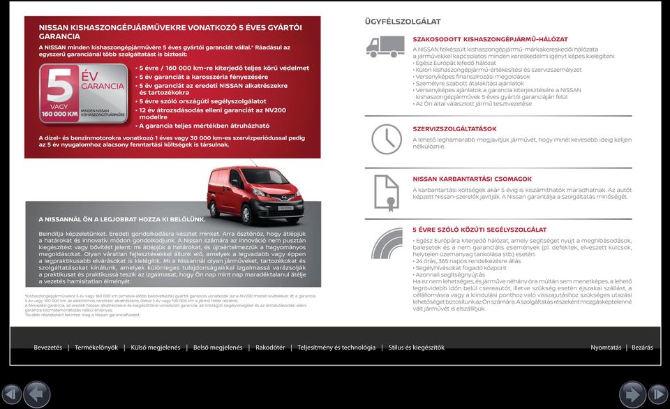 karosszéria fényezésére 5 év garanciát az eredeti NISSAN alkatrészekre és tartozékokra 5 évre szóló országúti segélyszolgálatot 12 év átrozsdásodás elleni garanciát az NV200 modellre A garancia