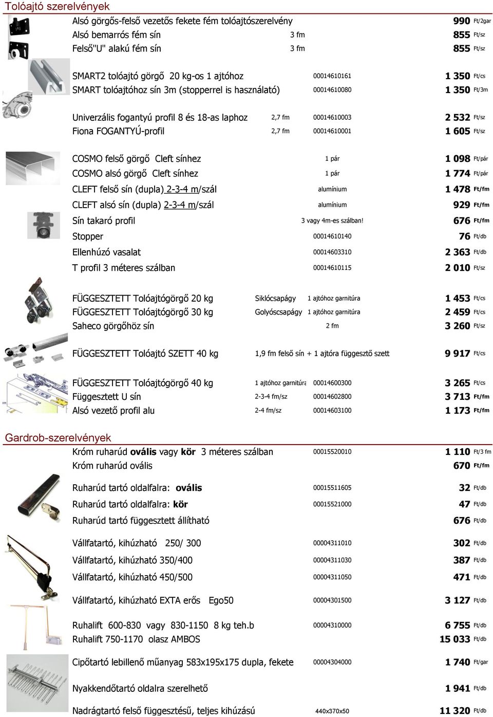 FOGANTYÚ-profil 2,7 fm 00014610001 1 605 Ft/sz COSMO felső görgő Cleft sínhez 1 pár 1 098 Ft/pár COSMO alsó görgő Cleft sínhez 1 pár 1 774 Ft/pár CLEFT felső sín (dupla) 2-3-4 m/szál alumínium 1 478