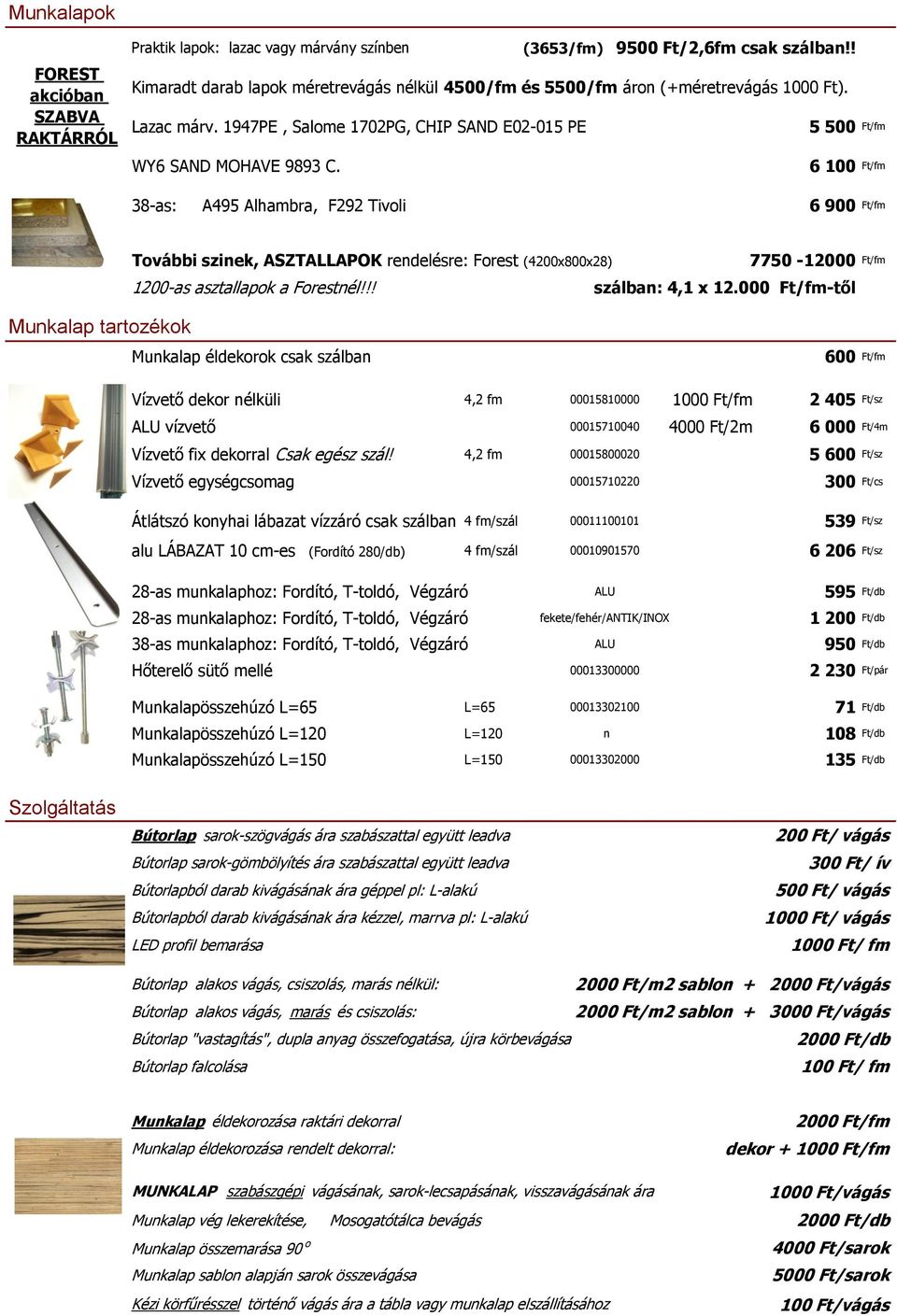 6 100 Ft/fm 38-as: A495 Alhambra, F292 Tivoli 6 900 Ft/fm További szinek, ASZTALLAPOK rendelésre: Forest (4200x800x28) 7750-12000 Ft/fm 1200-as asztallapok a Forestnél!!! szálban: 4,1 x 12.