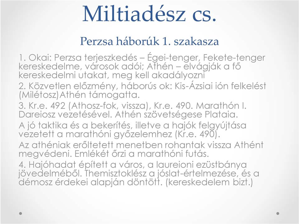 Közvetlen előzmény, háborús ok: Kis-Ázsiai ión felkelést (Milétosz)Athén támogatta. 3. Kr.e. 492 (Athosz-fok, vissza), Kr.e. 490. Marathón I. Dareiosz vezetésével.