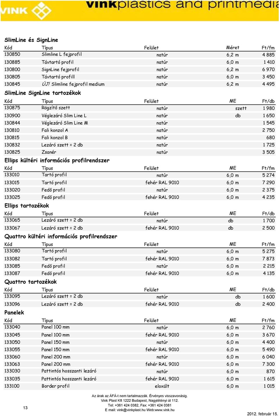 Slimline fejprofil medium natúr 6,2 m 4 495 SlimLine SignLine tartozékok Kód Típus Felület ME Ft/db 130875 Rögzítı szett natúr szett 1 980 130900 Véglezáró Slim Line L natúr db 1 650 130844 Véglezáró