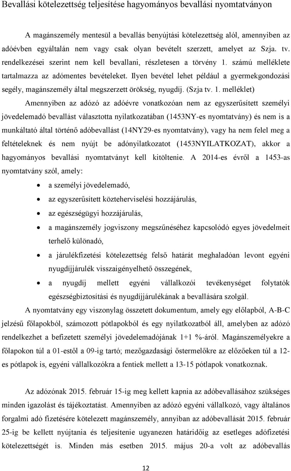 Ilyen bevétel lehet például a gyermekgondozási segély, magánszemély által megszerzett örökség, nyugdíj. (Szja tv. 1.