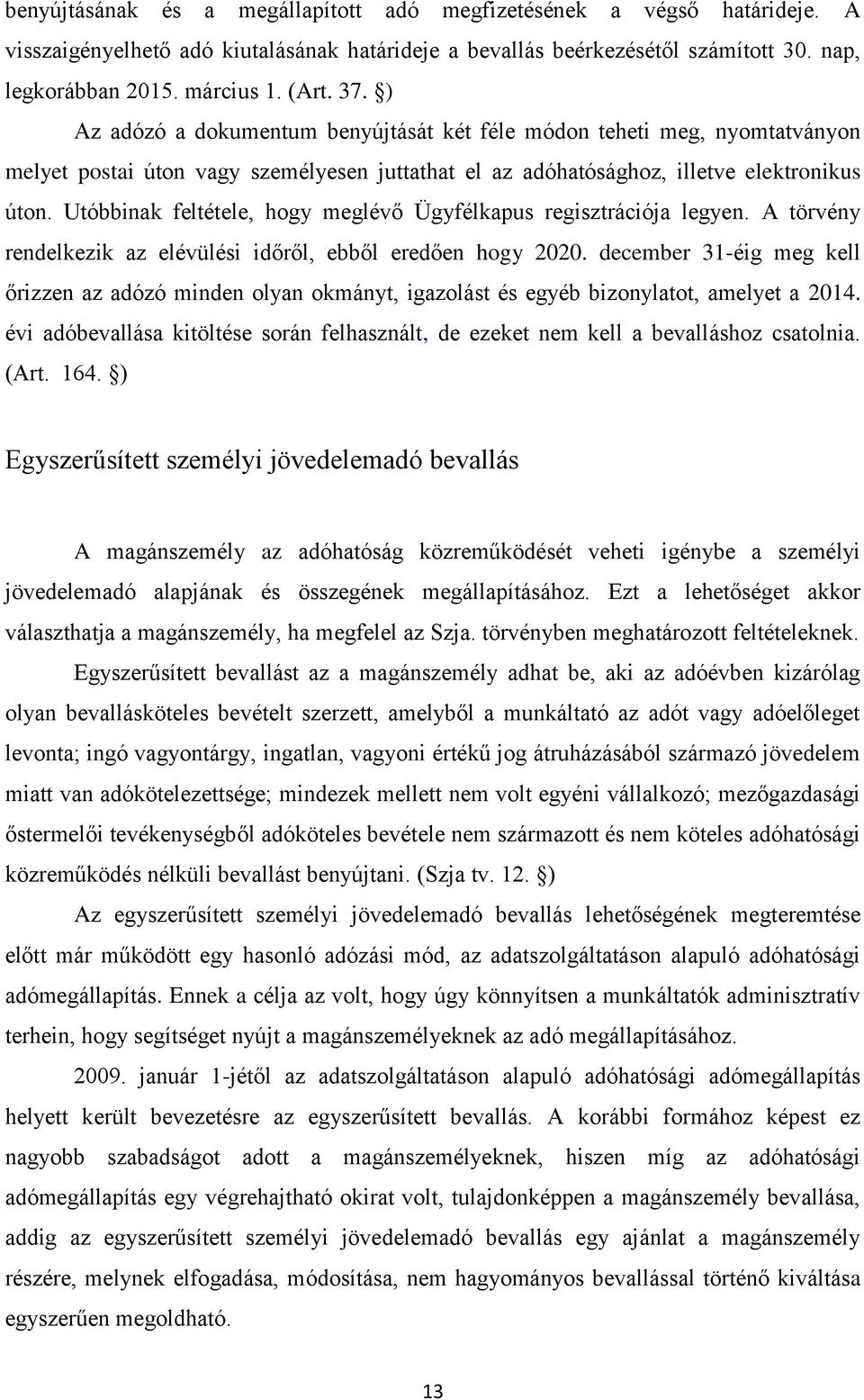 Utóbbinak feltétele, hogy meglévő Ügyfélkapus regisztrációja legyen. A törvény rendelkezik az elévülési időről, ebből eredően hogy 2020.