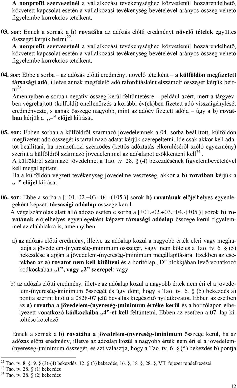 sor: Ebbe a sorba az adózás előtti eredményt növelő tételként a külföldön megfizetett társasági adó, illetve annak megfelelő adó ráfordításként elszámolt összegét kérjük beírni 23.