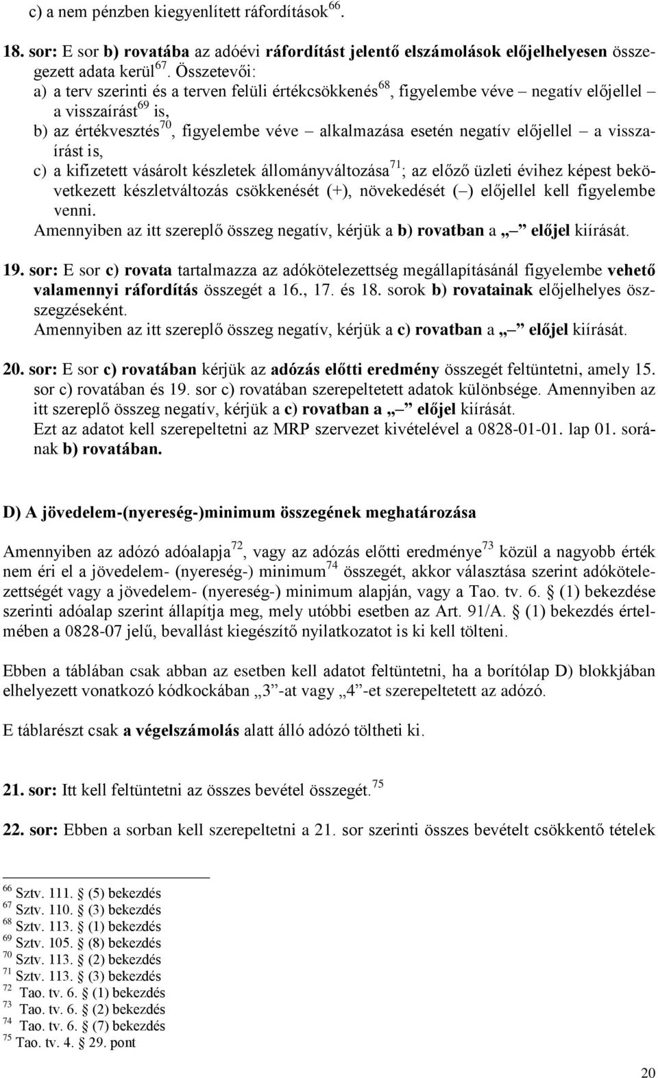 a visszaírást is, c) a kifizetett vásárolt készletek állományváltozása 71 ; az előző üzleti évihez képest bekövetkezett készletváltozás csökkenését (+), növekedését ( ) előjellel kell figyelembe