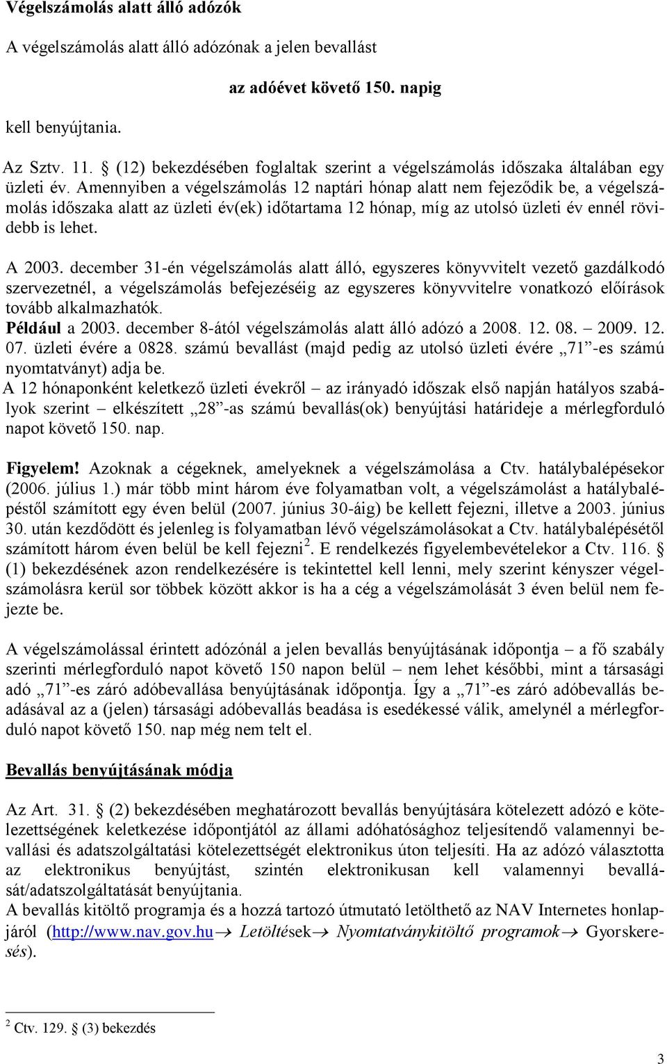 Amennyiben a végelszámolás 12 naptári hónap alatt nem fejeződik be, a végelszámolás időszaka alatt az üzleti év(ek) időtartama 12 hónap, míg az utolsó üzleti év ennél rövidebb is lehet. A 2003.