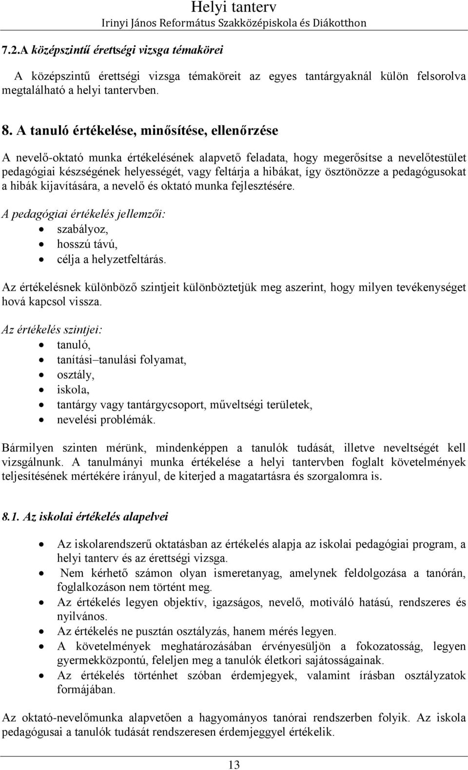 ösztönözze a pedagógusokat a hibák kijavítására, a nevelő és oktató munka fejlesztésére. A pedagógiai értékelés jellemzői: szabályoz, hosszú távú, célja a helyzetfeltárás.