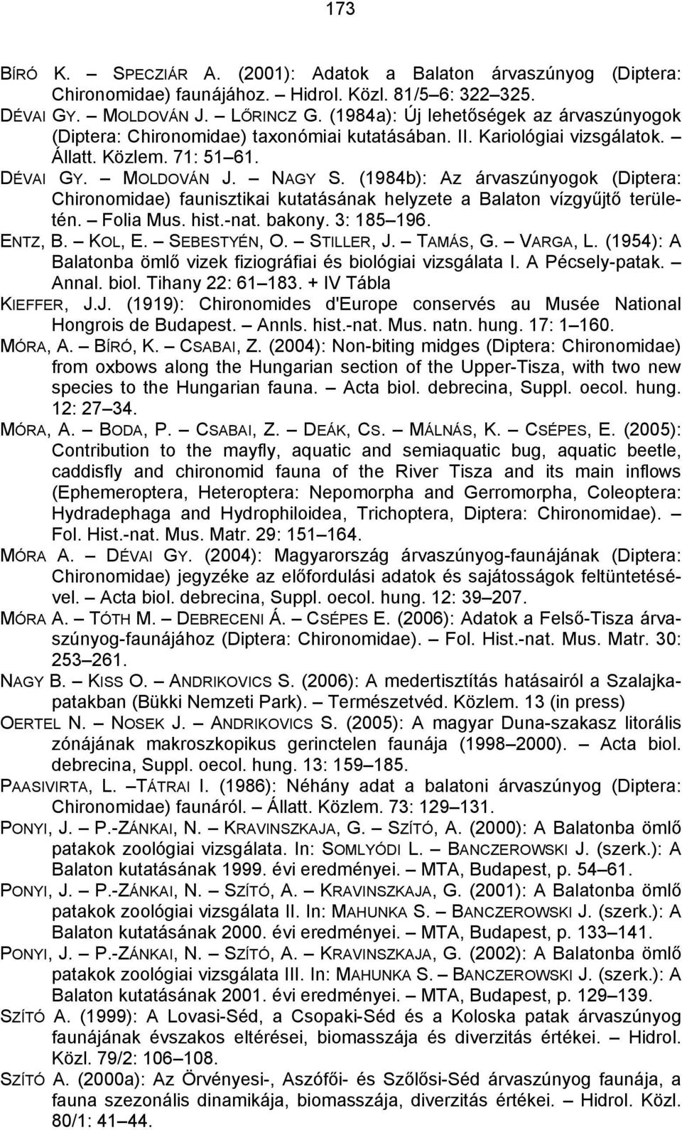 (1984b): Az árvaszúnyogok (Diptera: Chironomidae) faunisztikai kutatásának helyzete a Balaton vízgyűjtő területén. Folia Mus. hist.-nat. bakony. 3: 185 196. ENTZ, B. KOL, E. SEBESTYÉN, O. STILLER, J.
