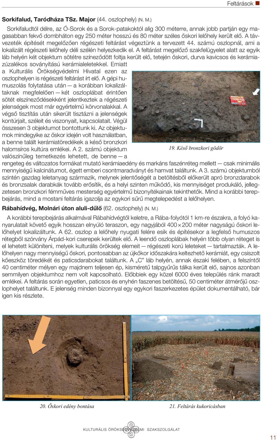 ) Sorkifaludtól délre, az Ó-Sorok és a Sorok-patakoktól alig 300 méterre, annak jobb partján egy magasabban fekvő dombháton egy 250 méter hosszú és 80 méter széles őskori lelőhely került elő.