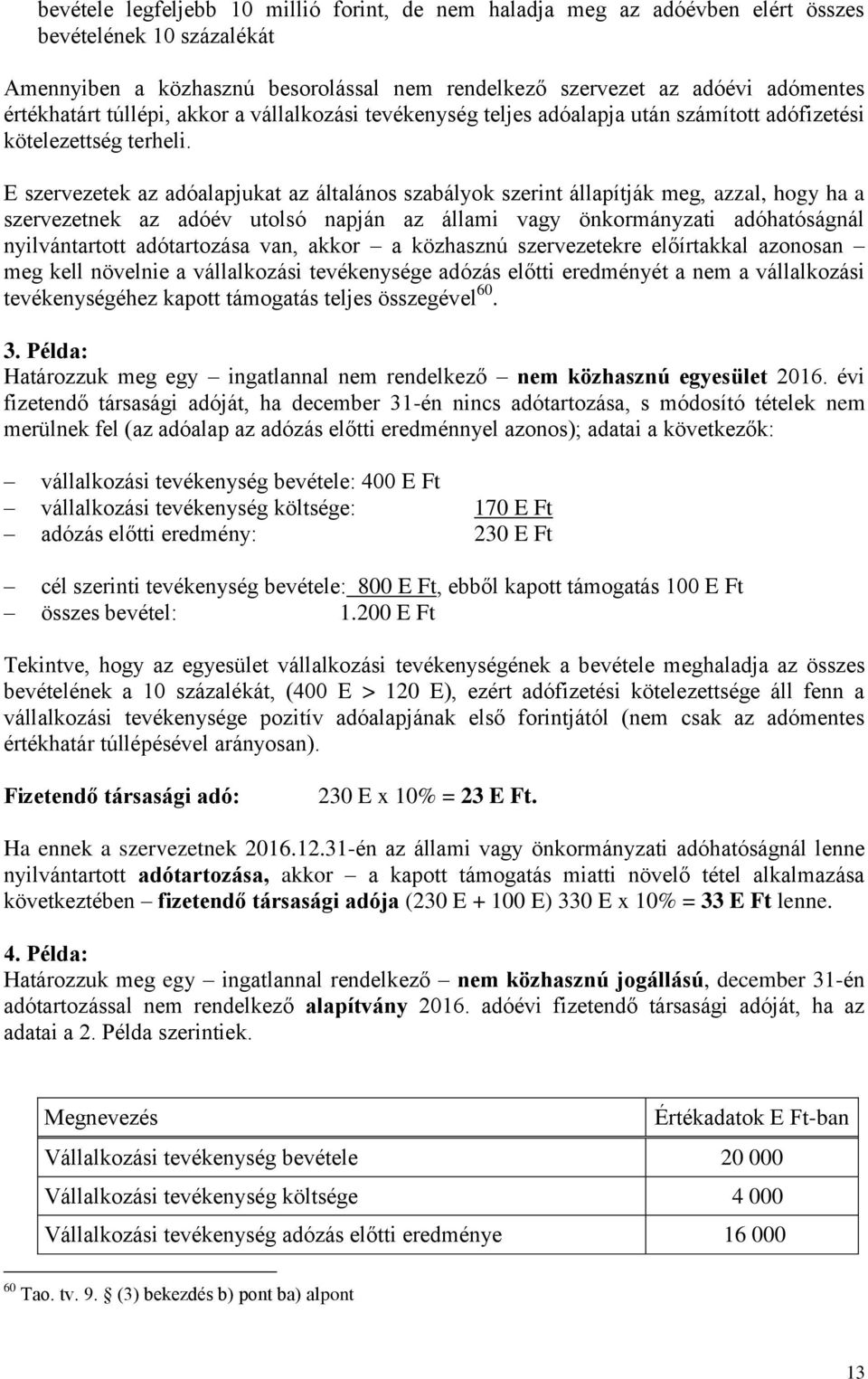 E szervezetek az adóalapjukat az általános szabályok szerint állapítják meg, azzal, hogy ha a szervezetnek az adóév utolsó napján az állami vagy önkormányzati adóhatóságnál nyilvántartott