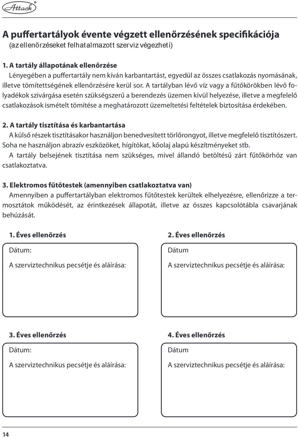 A tartályban lévő víz vagy a fűtőkörökben lévő folyadékok szivárgása esetén szükségszerű a berendezés üzemen kívül helyezése, illetve a megfelelő csatlakozások ismételt tömítése a meghatározott