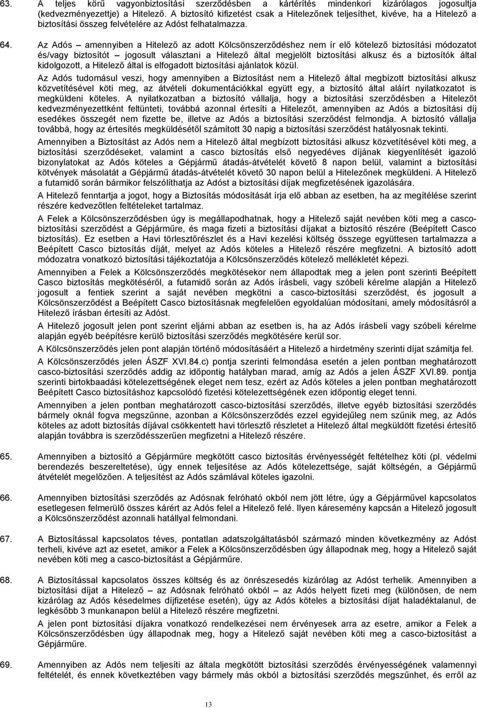Az Adós amennyiben a Hitelező az adott Kölcsönszerződéshez nem ír elő kötelező biztosítási módozatot és/vagy biztosítót jogosult választani a Hitelező által megjelölt biztosítási alkusz és a