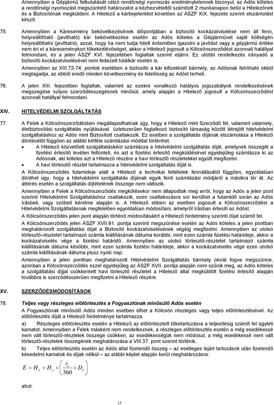 Amennyiben a Káresemény bekövetkezésének időpontjában a biztosító kockázatviselése nem áll fenn, helyreállítható (javítható) kár bekövetkezése esetén az Adós köteles a Gépjárművet saját költségén