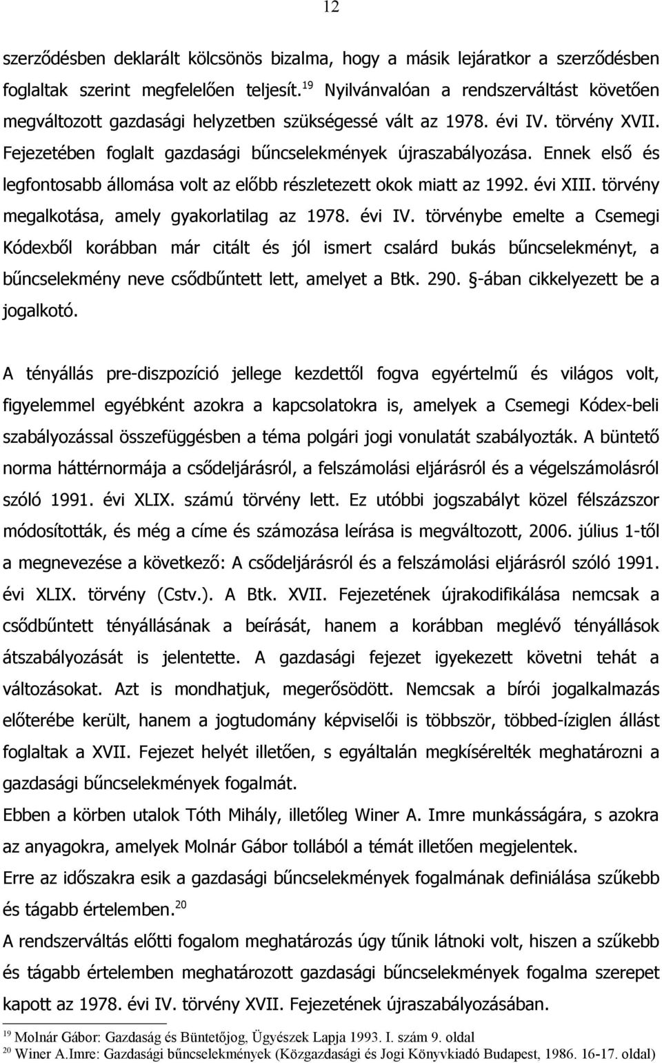 Ennek első és legfontosabb állomása volt az előbb részletezett okok miatt az 1992. évi XIII. törvény megalkotása, amely gyakorlatilag az 1978. évi IV.
