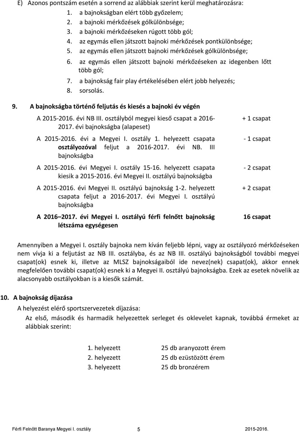 az egymás ellen játszott bajnoki mérkőzéseken az idegenben lőtt több gól; 7. a bajnokság fair play értékelésében elért jobb helyezés; 8. sorsolás. 9.