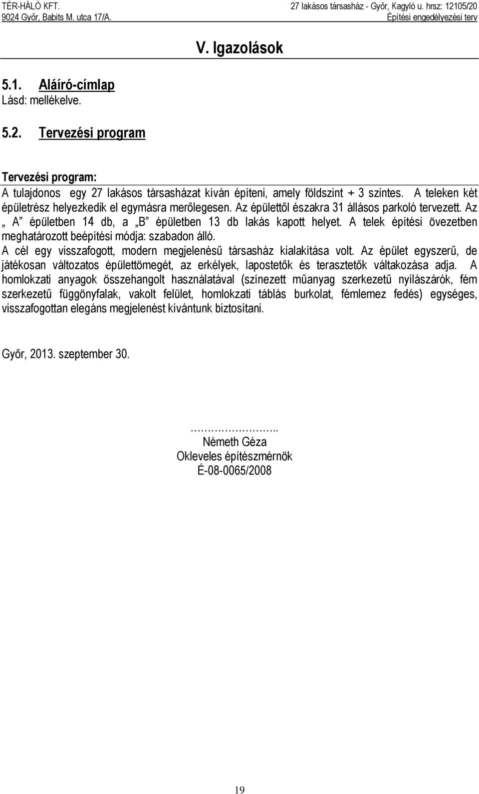 A telek építési övezetben meghatározott beépítési módja: szabadon álló. A cél egy visszafogott, modern megjelenésű társasház kialakítása volt.