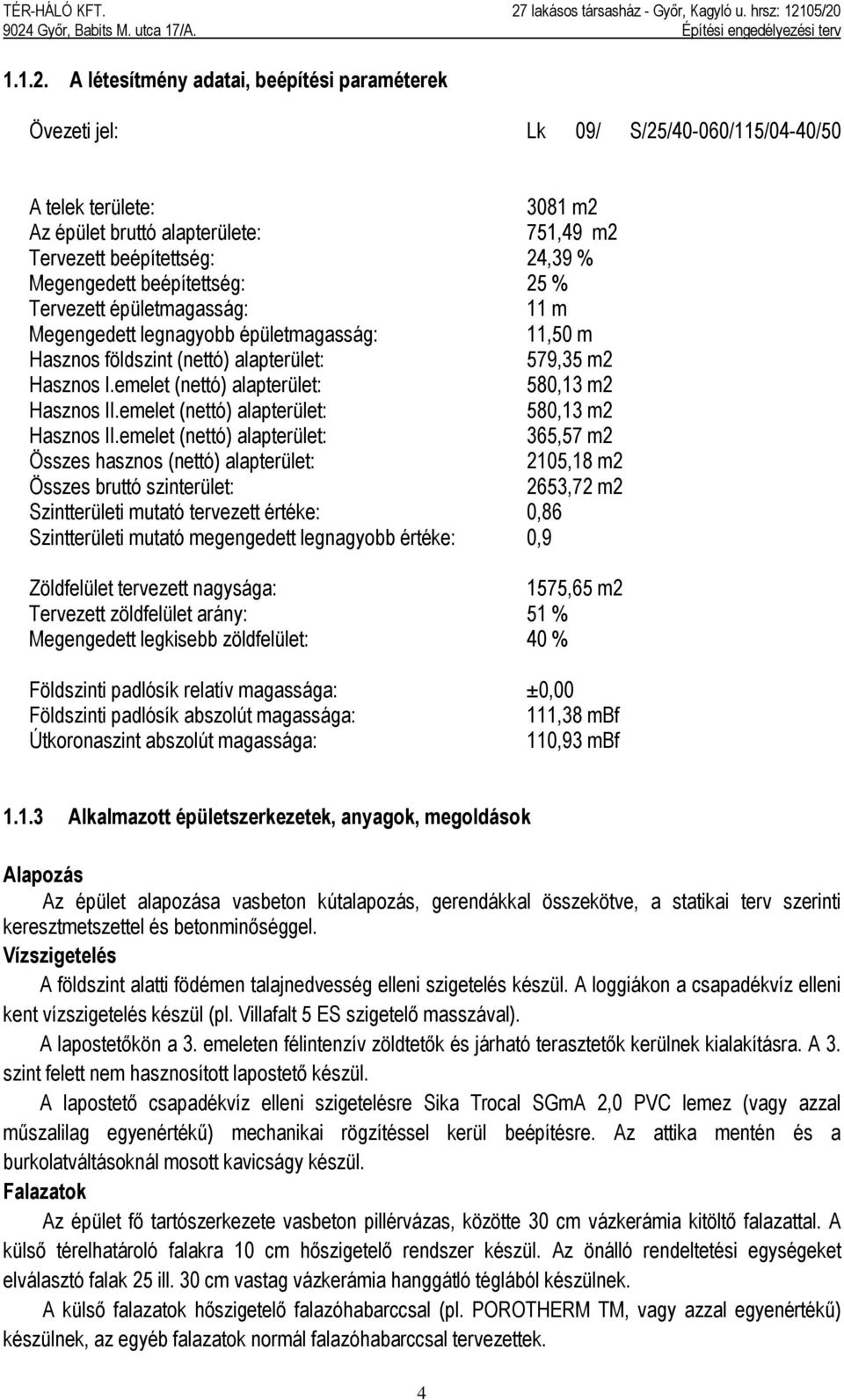 beépítettség: 25 % Tervezett épületmagasság: 11 m Megengedett legnagyobb épületmagasság: 11,50 m Hasznos földszint (nettó) alapterület: 579,35 m2 Hasznos I.