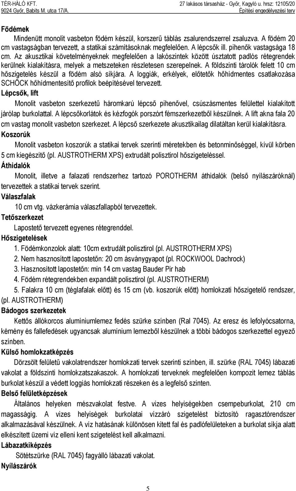 A földszinti tárolók felett 10 cm hőszigetelés készül a födém alsó síkjára. A loggiák, erkélyek, előtetők hőhídmentes csatlakozása SCHÖCK hőhídmentesítő profilok beépítésével tervezett.
