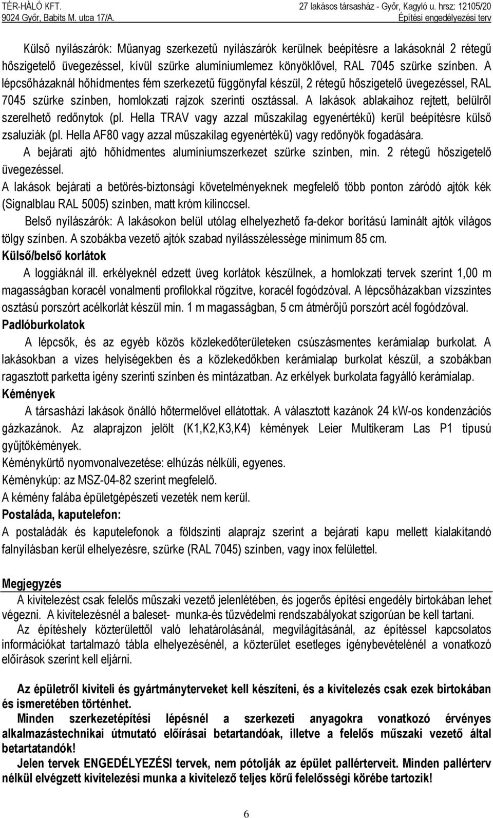 A lakások ablakaihoz rejtett, belülről szerelhető redőnytok (pl. Hella TRAV vagy azzal műszakilag egyenértékű) kerül beépítésre külső zsaluziák (pl.