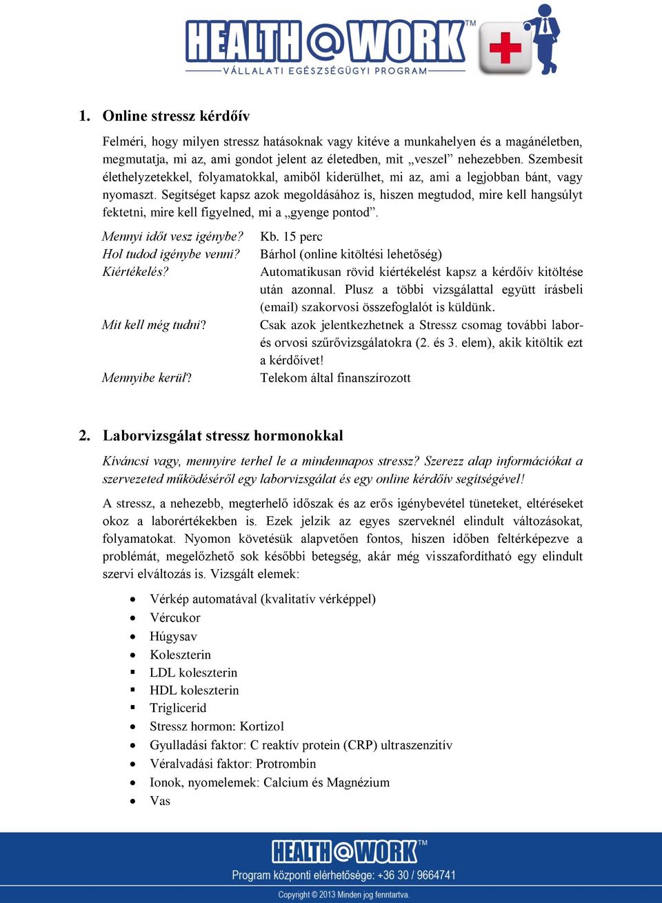 Segítséget kapsz azok megoldásához is, hiszen megtudod, mire kell hangsúlyt fektetni, mire kell figyelned, mi a gyenge pontod. Mennyi időt vesz igénybe? Hol tudod igénybe venni? Kiértékelés?