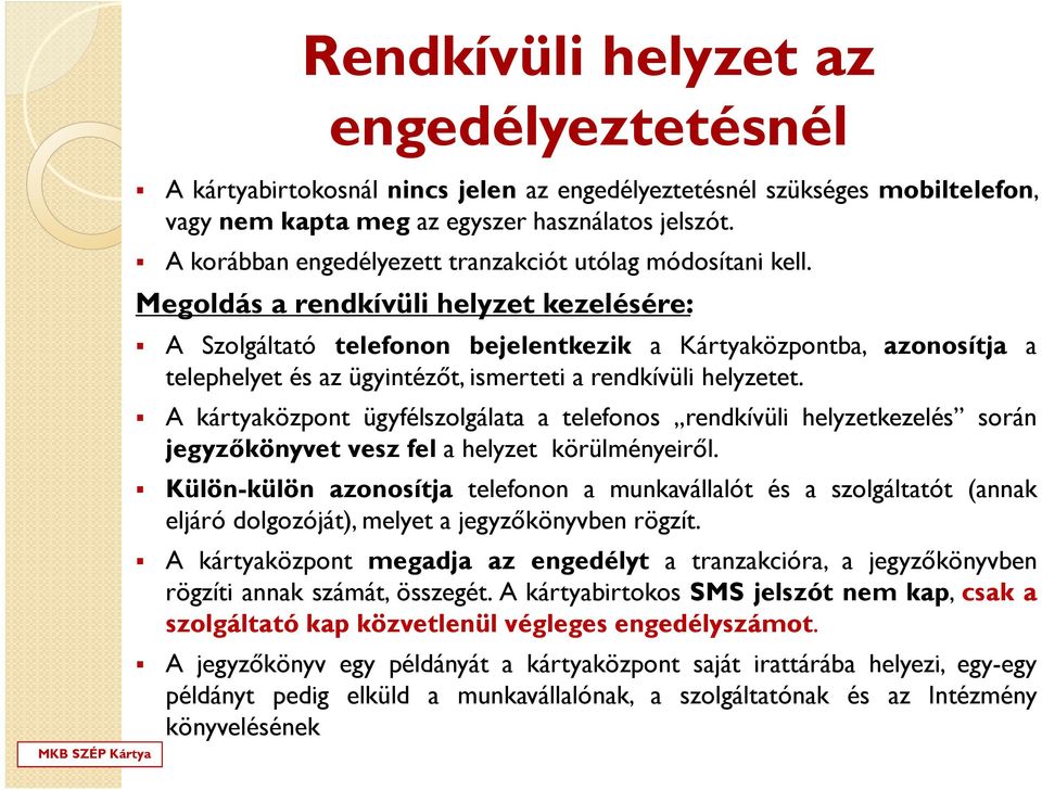 Megoldás a rendkívüli helyzet kezelésére: A Szolgáltató telefonon bejelentkezik a Kártyaközpontba, azonosítja a telephelyet és az ügyintézőt, ismerteti a rendkívüli helyzetet.