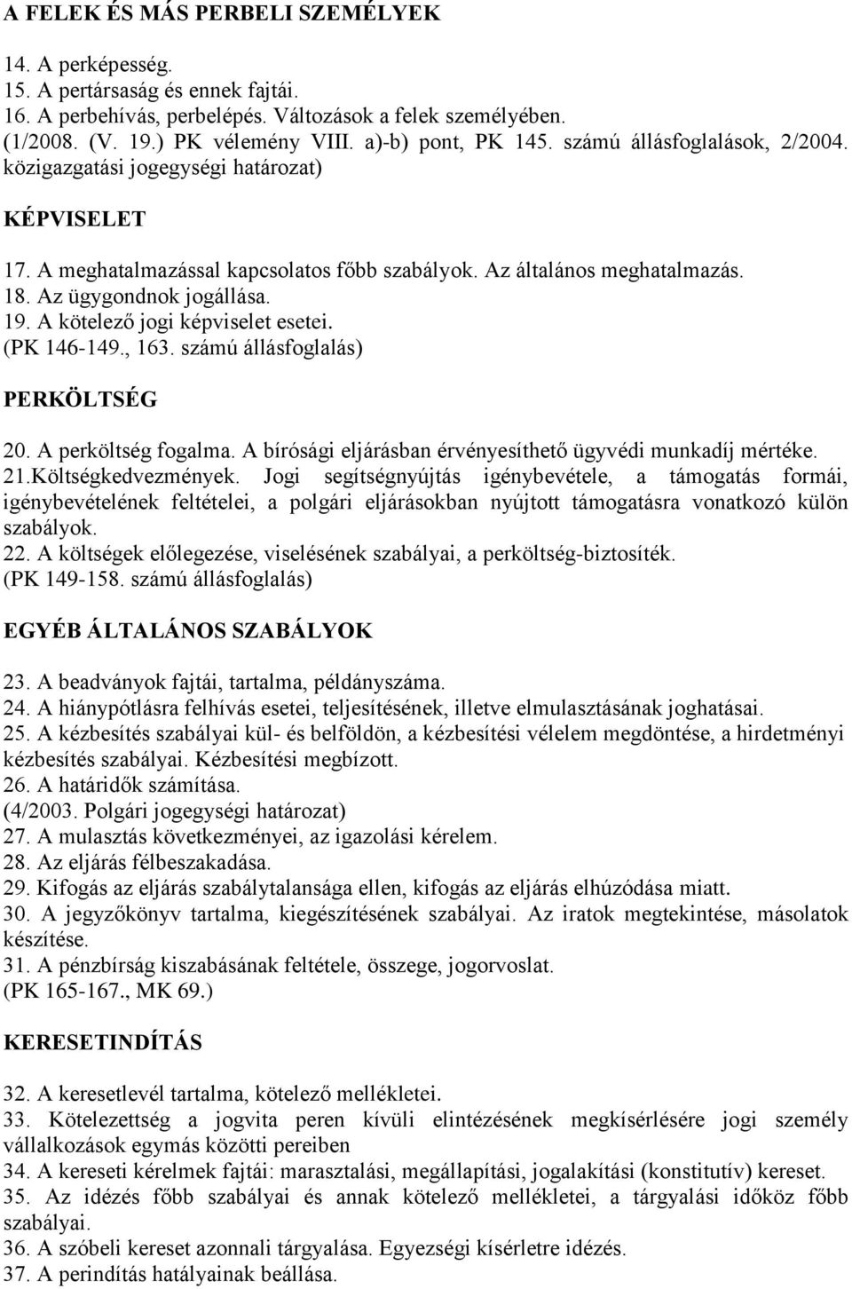Az ügygondnok jogállása. 19. A kötelező jogi képviselet esetei. (PK 146-149., 163. számú állásfoglalás) PERKÖLTSÉG 20. A perköltség fogalma.
