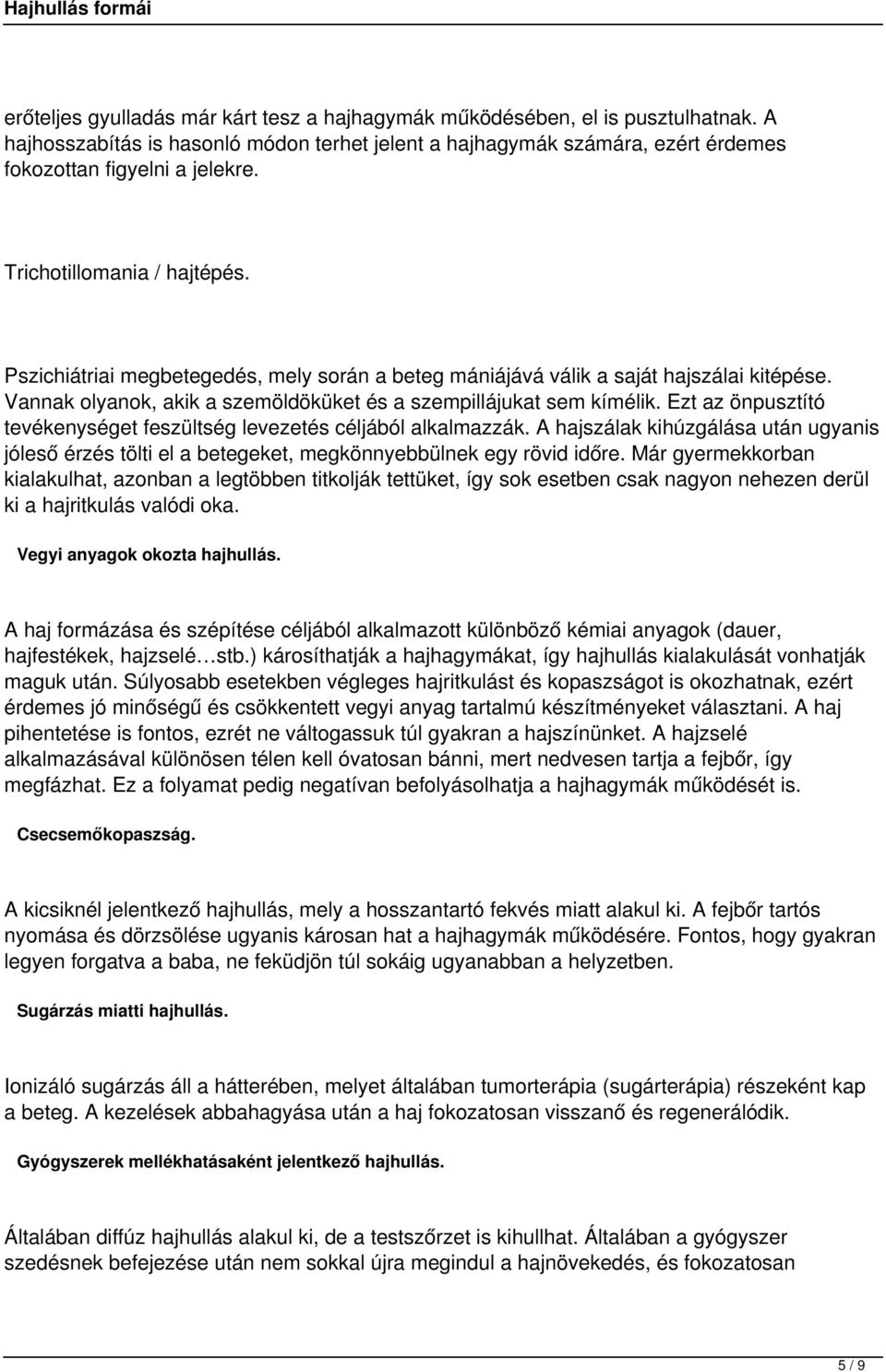 Ezt az önpusztító tevékenységet feszültség levezetés céljából alkalmazzák. A hajszálak kihúzgálása után ugyanis jóleső érzés tölti el a betegeket, megkönnyebbülnek egy rövid időre.