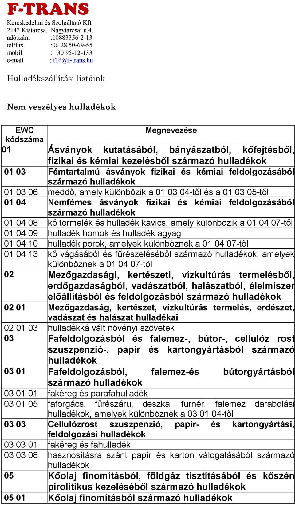 feldolgozásából 01 03 06 meddő, amely különbözik a 01 03 04-től és a 01 03 05-től 01 04 Nemfémes ásványok fizikai és kémiai feldolgozásából 01 04 08 kő törmelék és hulladék kavics, amely különbözik a