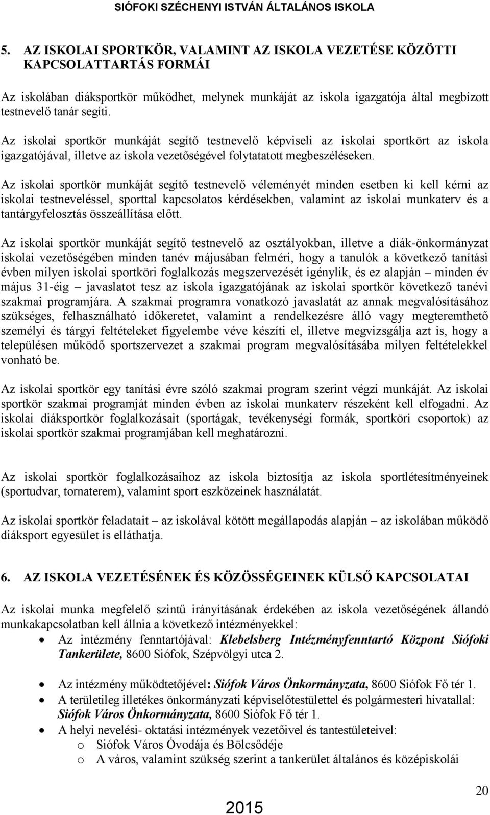 Az iskolai sportkör munkáját segítő testnevelő véleményét minden esetben ki kell kérni az iskolai testneveléssel, sporttal kapcsolatos kérdésekben, valamint az iskolai munkaterv és a