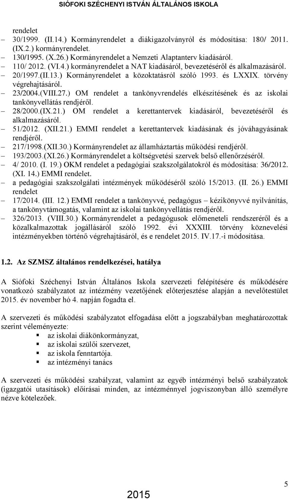 ) OM rendelet a tankönyvrendelés elkészítésének és az iskolai tankönyvellátás rendjéről. 28/2000.(IX.21.) OM rendelet a kerettantervek kiadásáról, bevezetéséről és alkalmazásáról. 51/2012. (XII.21.) EMMI rendelet a kerettantervek kiadásának és jóváhagyásának rendjéről.