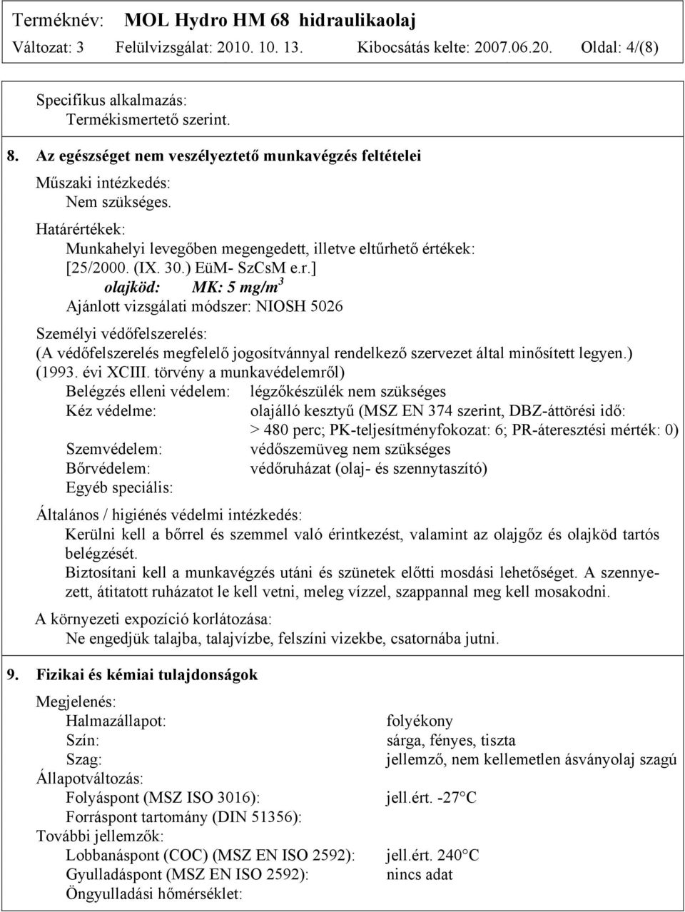 rtékek: Munkahelyi levegőben megengedett, illetve eltűrhető értékek: [25/2000. (IX. 30.) EüM- SzCsM e.r.] olajköd: MK: 5 mg/m 3 Ajánlott vizsgálati módszer: NIOSH 5026 Személyi védőfelszerelés: (A védőfelszerelés megfelelő jogosítvánnyal rendelkező szervezet által minősített legyen.