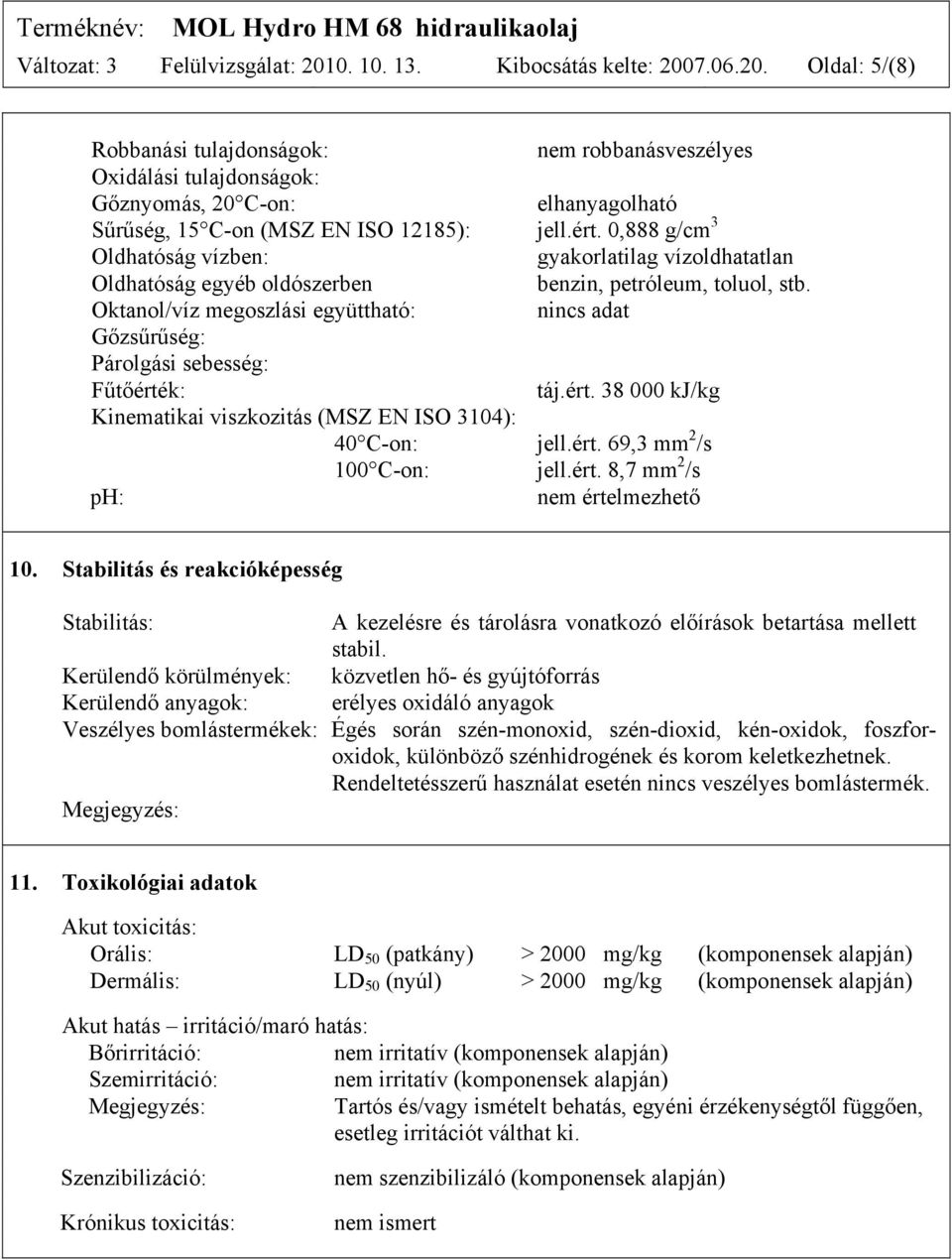 Oktanol/víz megoszlási együttható: nincs adat Gőzsűrűség: Párolgási sebesség: Fűtőérték: táj.ért. 38 000 kj/kg Kinematikai viszkozitás (MSZ EN ISO 3104): 40 C-on: jell.ért. 69,3 mm 2 /s 100 C-on: jell.