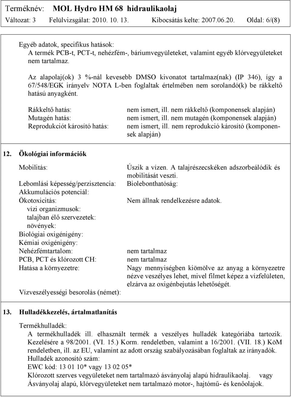 Rákkeltő hatás: Mutagén hatás: Reprodukciót károsító hatás: nem ismert, ill. nem rákkeltő (komponensek alapján) nem ismert, ill. nem mutagén (komponensek alapján) nem ismert, ill.
